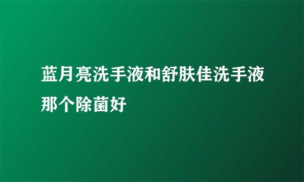 蓝月亮洗手液和舒肤佳洗手液那个除菌好