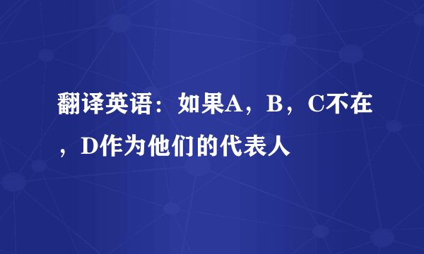 翻译英语：如果A，B，C不在，D作为他们的代表人