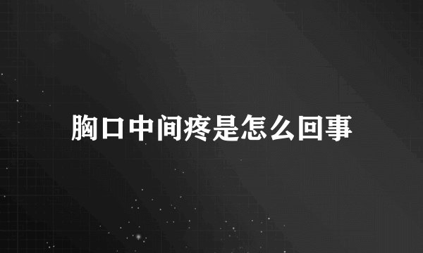 胸口中间疼是怎么回事