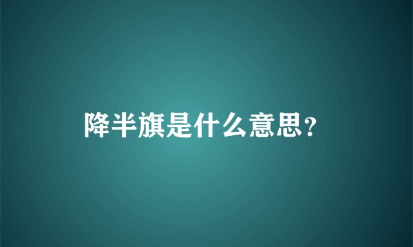 降半旗是什么意思？