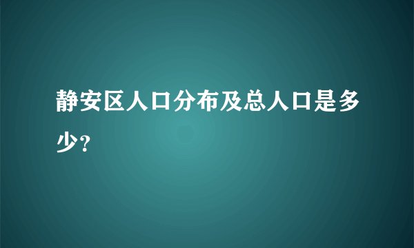 静安区人口分布及总人口是多少？