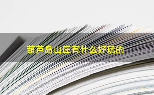 葫芦岛山庄有什么好玩的