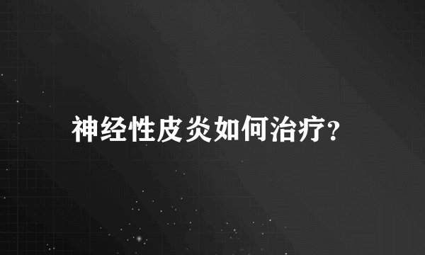 神经性皮炎如何治疗？