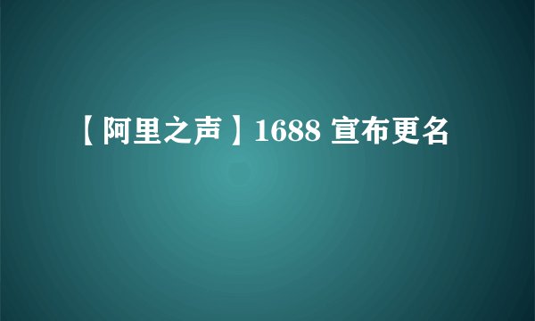 【阿里之声】1688 宣布更名