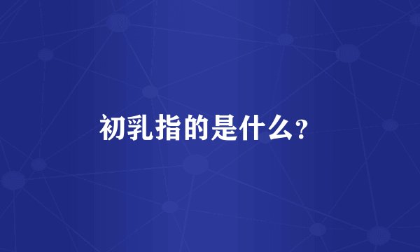 初乳指的是什么？