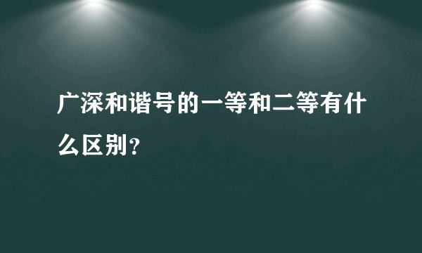 广深和谐号的一等和二等有什么区别？