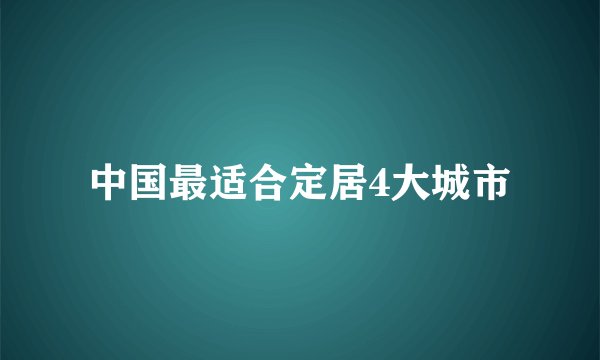 中国最适合定居4大城市