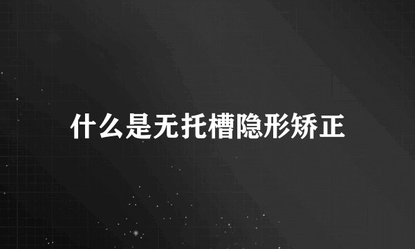 什么是无托槽隐形矫正