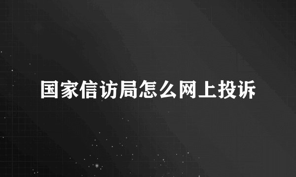国家信访局怎么网上投诉