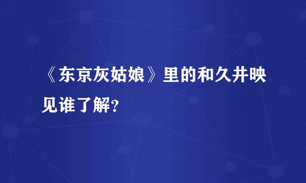 《东京灰姑娘》里的和久井映见谁了解?