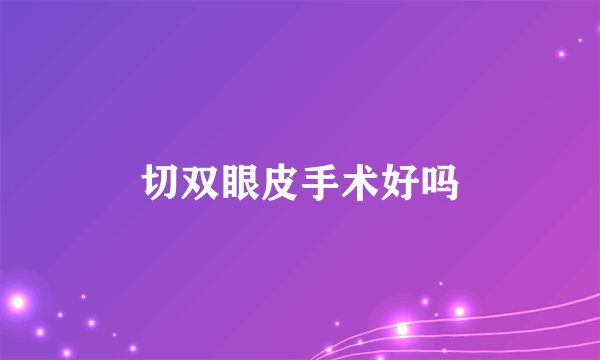 切双眼皮手术好吗