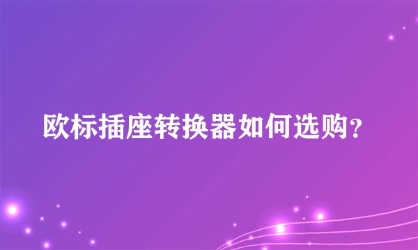 欧标插座转换器如何选购？
