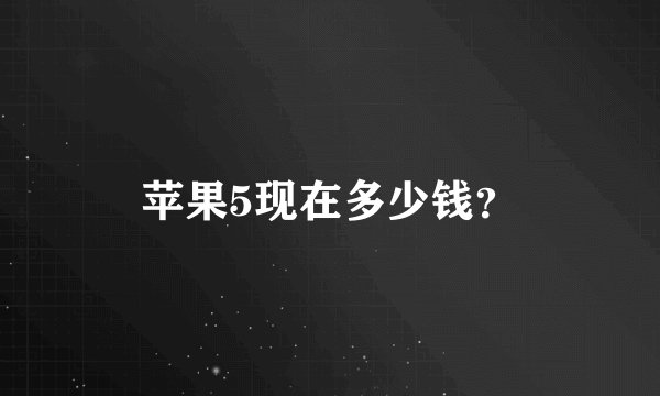 苹果5现在多少钱？