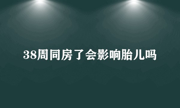 38周同房了会影响胎儿吗