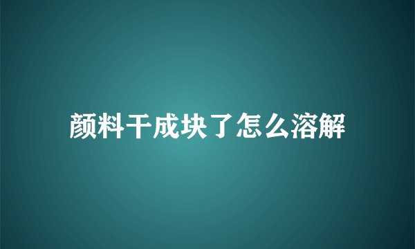 颜料干成块了怎么溶解