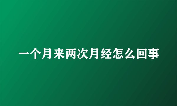 一个月来两次月经怎么回事