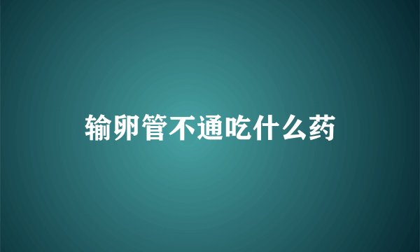 输卵管不通吃什么药