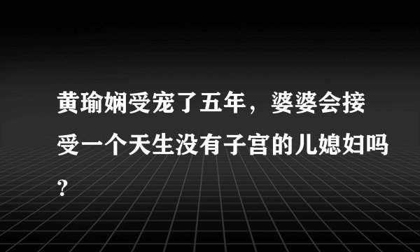 黄瑜娴受宠了五年,婆婆会接受一个天生没有子宫的儿媳妇吗?