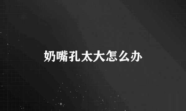 奶嘴孔太大怎么办