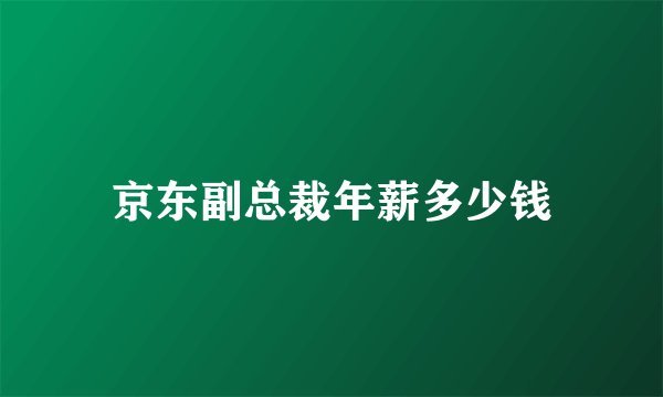 京东副总裁年薪多少钱