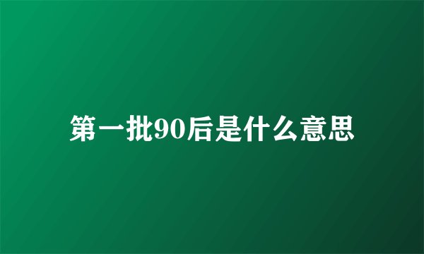 第一批90后是什么意思