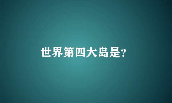 世界第四大岛是？