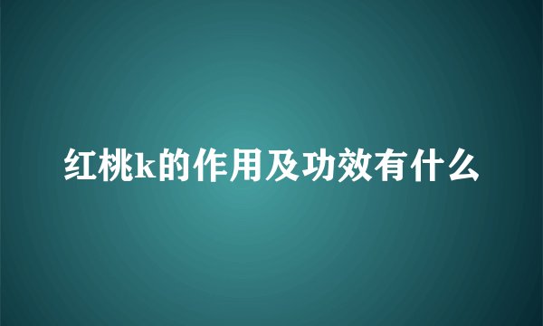 红桃k的作用及功效有什么