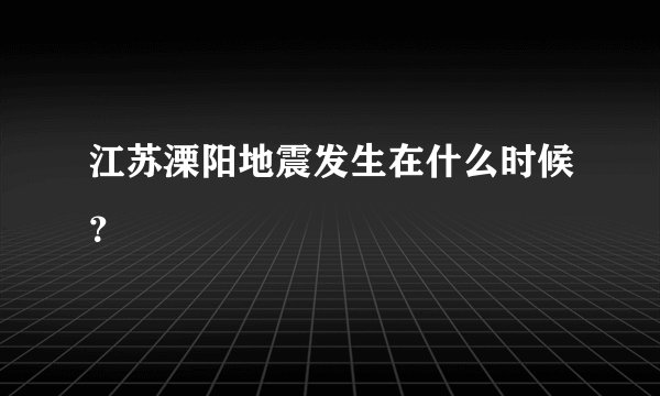 江苏溧阳地震发生在什么时候？