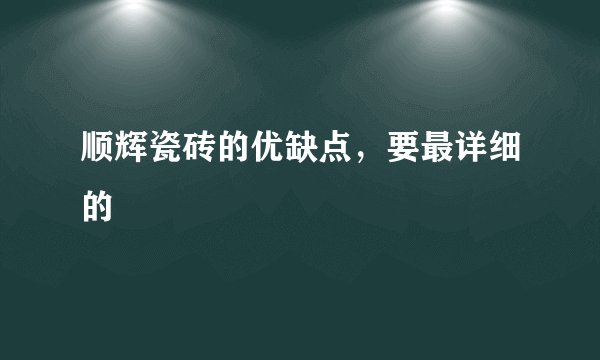 顺辉瓷砖的优缺点，要最详细的