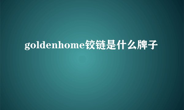 goldenhome铰链是什么牌子