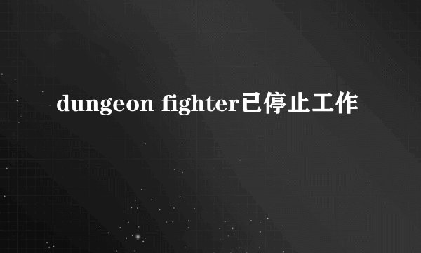 dungeon fighter已停止工作