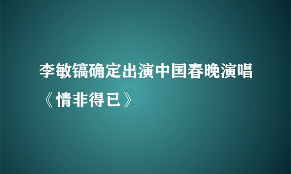 李敏镐确定出演中国春晚演唱《情非得已》