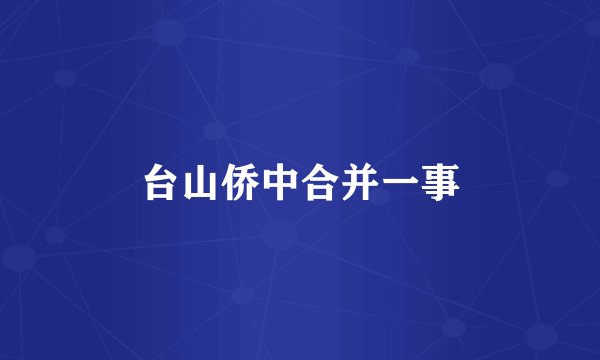 台山侨中合并一事