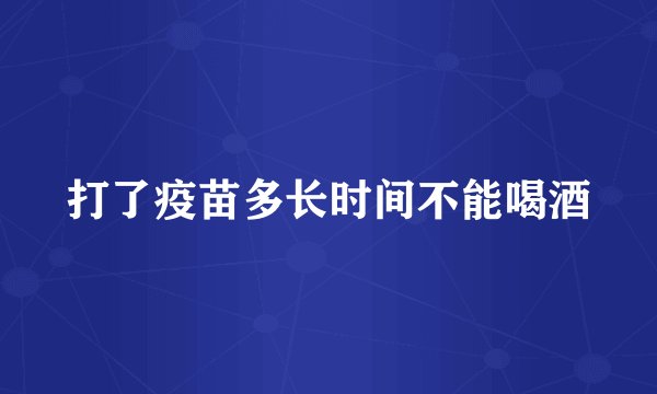 打了疫苗多长时间不能喝酒