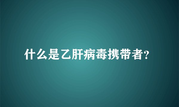 什么是乙肝病毒携带者？
