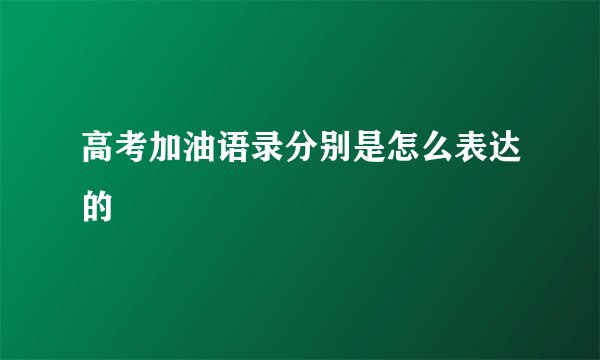 高考加油语录分别是怎么表达的