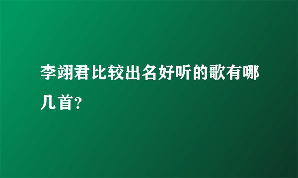 李翊君比较出名好听的歌有哪几首？