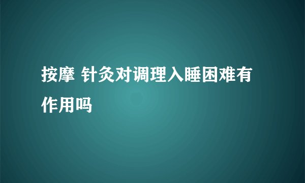 按摩 针灸对调理入睡困难有作用吗