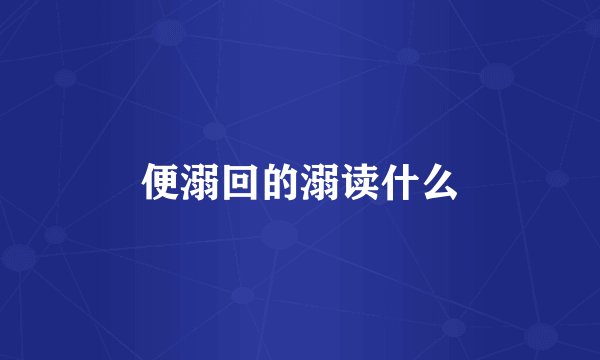 便溺回的溺读什么