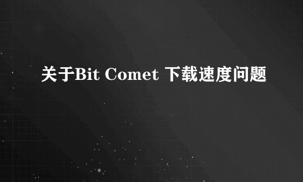 关于Bit Comet 下载速度问题