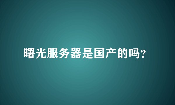 曙光服务器是国产的吗?
