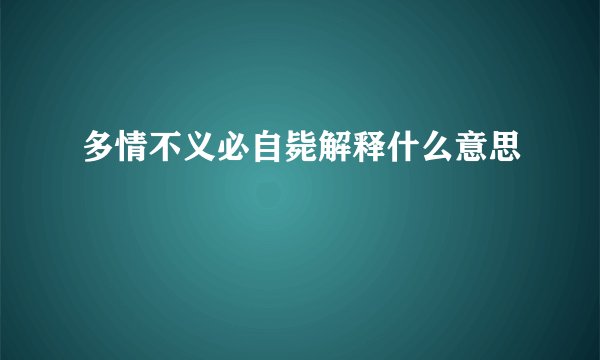 多情不义必自毙解释什么意思