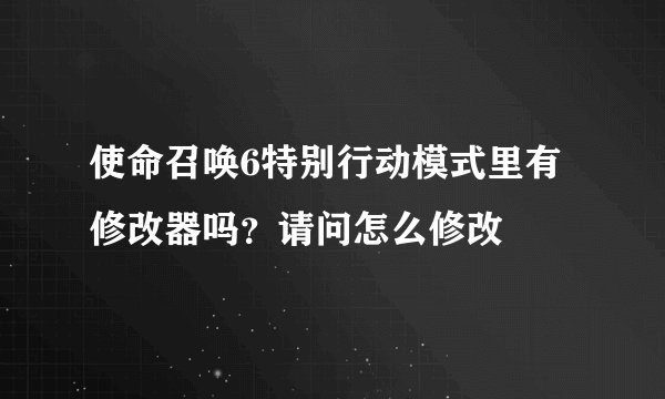 使命召唤6特别行动模式里有修改器吗？请问怎么修改