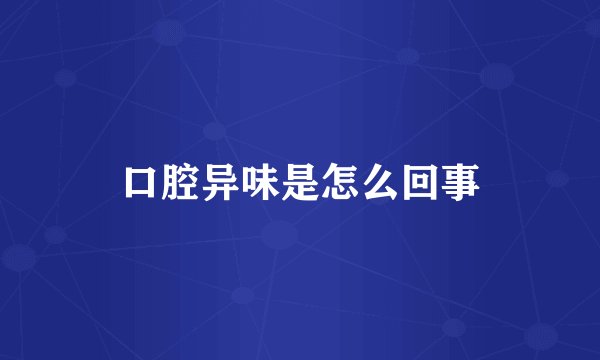 口腔异味是怎么回事