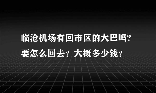 临沧机场有回市区的大巴吗?要怎么回去？大概多少钱？