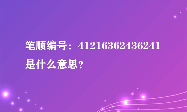 笔顺编号：41216362436241是什么意思？