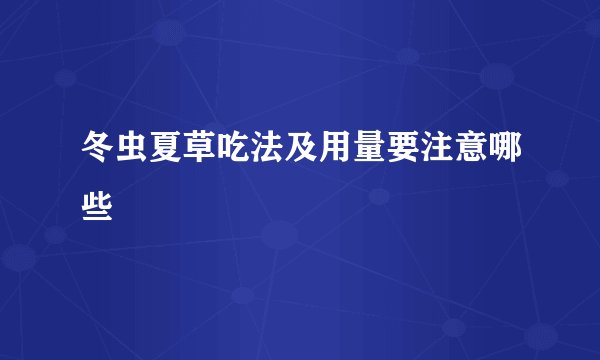 冬虫夏草吃法及用量要注意哪些