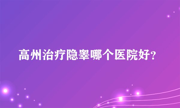 高州治疗隐睾哪个医院好？