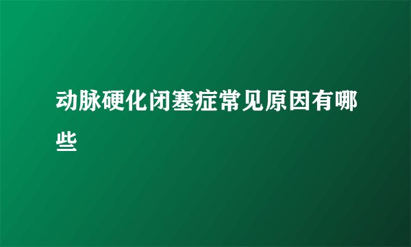 动脉硬化闭塞症常见原因有哪些