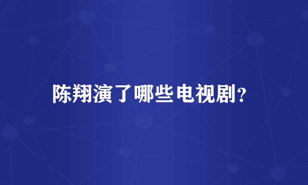 陈翔演了哪些电视剧？
